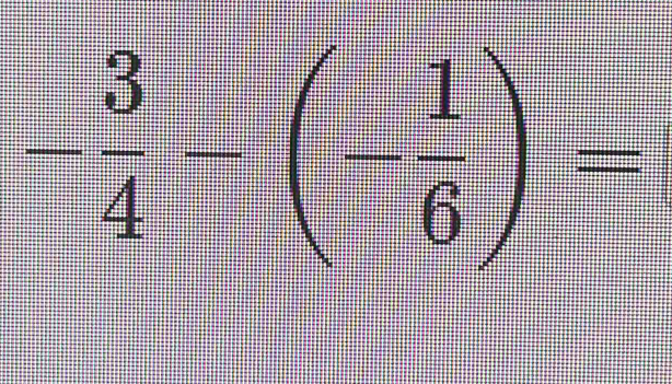 - 3/4 -(- 1/6 )=