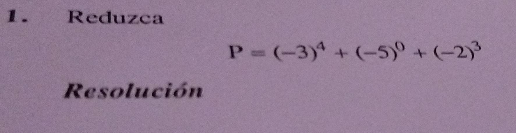 Reduzca
P=(-3)^4+(-5)^0+(-2)^3
Resolución