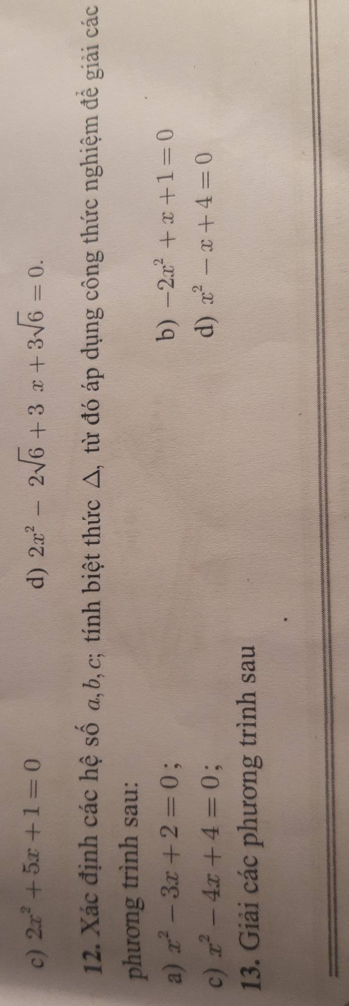 2x^2+5x+1=0 d) 2x^2-2sqrt(6)+3x+3sqrt(6)=0. 
12. Xác định các hệ số a, b, c; tính biệt thức △, từ đó áp dụng công thức nghiệm để giải các 
phương trình sau: 
a) x^2-3x+2=0 : b) -2x^2+x+1=0
c) x^2-4x+4=0
d) x^2-x+4=0
13. Giải các phương trình sau