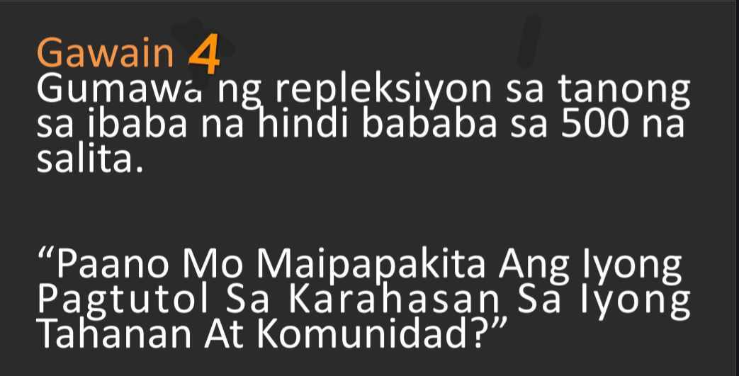 Gawain 4 
Gumawaing repleksiyon sa tanong 
sa ibaba na hindi bababa sa 500 nà 
salita. 
“Paano Mo Maipapakita Ang lyong 
Pagtutol Sa Karaḥasạn Sa Iyong 
Tahanan At Komunidad?”