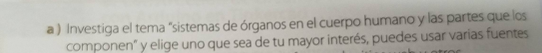 a ) Investiga el tema “sistemas de órganos en el cuerpo humano y las partes que los 
componen” y elige uno que sea de tu mayor interés, puedes usar varias fuentes