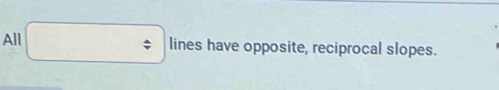 All □ / lines hes have opposite, reciprocal slopes.