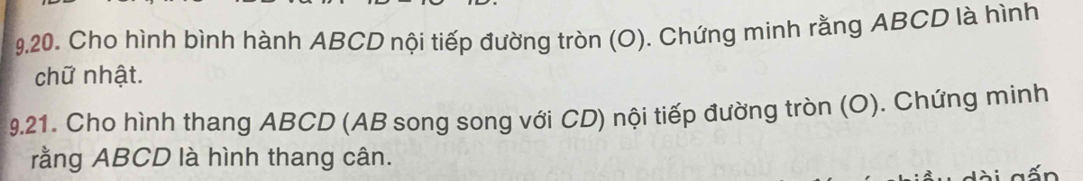 Cho hình bình hành ABCD nội tiếp đường tròn (O). Chứng minh rằng ABCD là hình 
chữ nhật. 
9.21. Cho hình thang ABCD (AB song song với CD) nội tiếp đường tròn (O). Chứng minh 
rằng ABCD là hình thang cân.