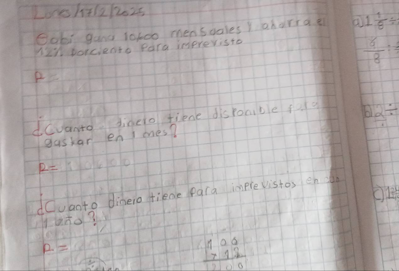 Lone 1+12/2025 
Oobi gand tot00 menscales Y aharrae a 1 1/8 /
121 porciento fara imprevisto
 6/8  :
A=
d(vanto. Jinero fiene disponible ford 
h  2/1 /
gastar enmes?
R=1
dCuanto dineio tiene para imprevistos en n 
1ano?
R=
beginarrayr 100 712 hline 20000