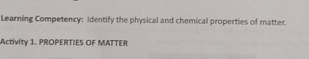 Learning Competency: Identify the physical and chemical properties of matter. 
Activity 1. PROPERTIES OF MATTER