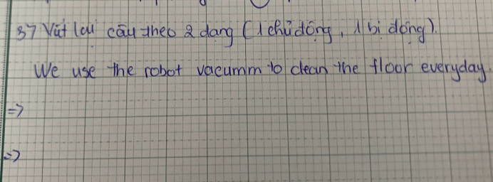 s7 ù (qi cāu theo a dāng (lchi dong, (bi dong) 
We use the robot vecumm 1o clean the floor everyday.