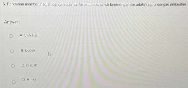 Perkataan memberi hadiah dengan ada niat tertentu atau untuk kepentingan diri adalah sama dengan perbuatan.
Answer :
A. baik hati
B. bodek
C. rasuah
D. ikhlas