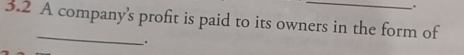 3.2 A company's profit is paid to its owners in the form of 
_