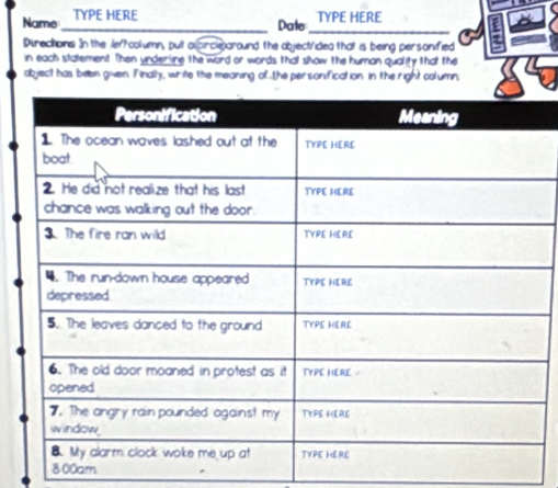 Name TYPE HERE TYPE HERE 
_Dale_ 
Directions In the leftcolumn, put alcircle around the object/idea that is being personified 
in each statement Then under line the word or words that show the human quality that the 
abject has been given. Finally, write the meaning of the personification in the right column 
800am