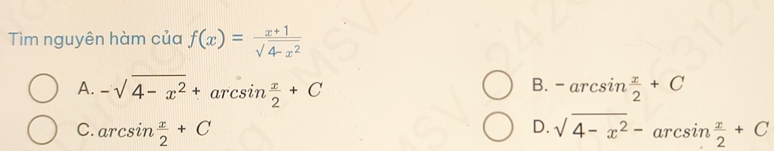 Tìm nguyên hàm của f(x)= (x+1)/sqrt(4-x^2) 
B.
A. -sqrt(4-x^2)+ arcsin  x/2 +C -arcsin  x/2 +C
C. arcsin  x/2 +C
D. sqrt(4-x^2)-arcsin  x/2 +C