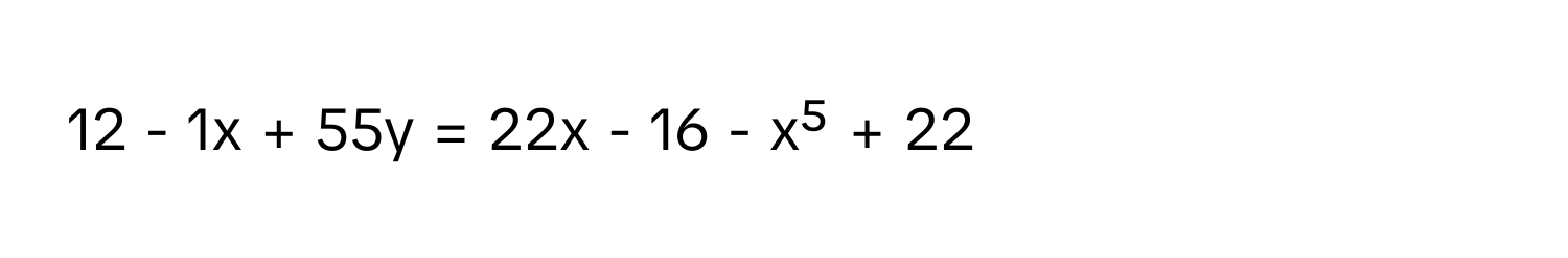 12 - 1x + 55y = 22x - 16 - x⁵ + 22