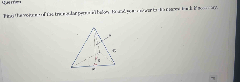 Solved: Question Find the volume of the triangular pyramid below. Round ...