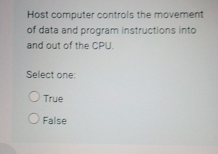 Host computer controls the movement
of data and program instructions into
and out of the CPU.
Select one:
True
False