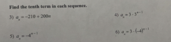 Find the tenth term in each sequence. 
3) a_n=-210+200n
4) a_n=3· 3^(n-1)
5) a_n=-4^(n-1)
6) a_n=3· (-4)^n-1