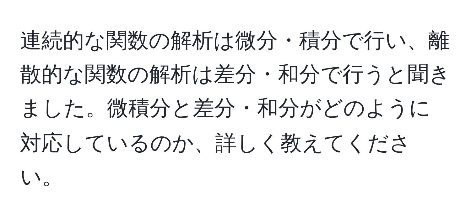 連続的な関数の解析は微分・積分で行い、離散的な関数の解析は差分・和分で行うと聞きました。微積分と差分・和分がどのように対応しているのか、詳しく教えてください。