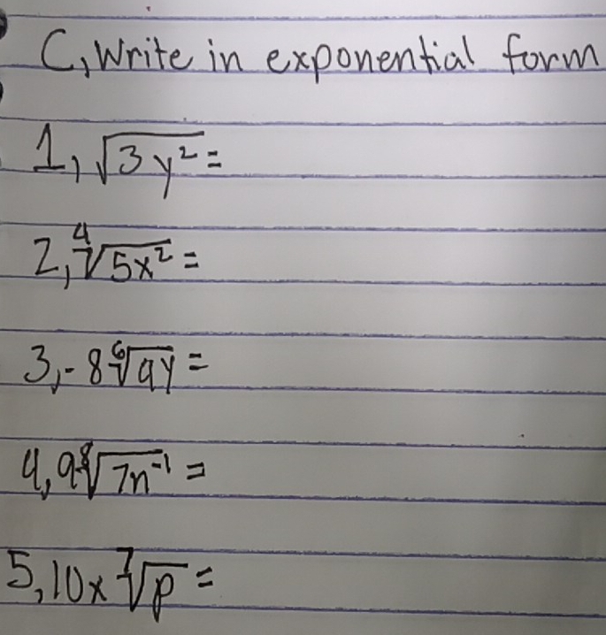 C, Write in exponential form
1, sqrt(3y^2)=
2,sqrt[4](5x^2)=
3,-8sqrt[6](4y)=
9, 9sqrt[8](7n^(-1))=
5,10* sqrt[7](p)=