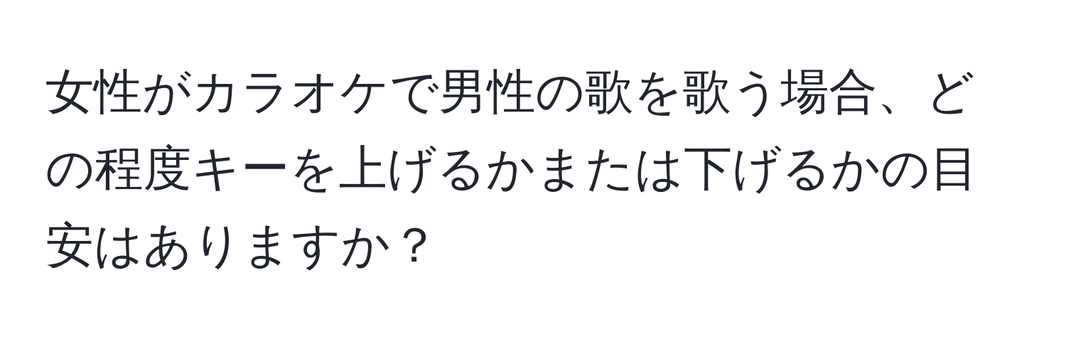 女性がカラオケで男性の歌を歌う場合、どの程度キーを上げるかまたは下げるかの目安はありますか？