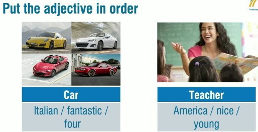 Put the adjective in order
Car Teacher
Italian / fantastic / America / nice /
four young