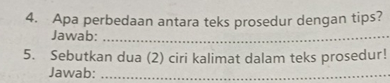 Apa perbedaan antara teks prosedur dengan tips? 
Jawab:_ 
5. Sebutkan dua (2) ciri kalimat dalam teks prosedur! 
Jawab:_