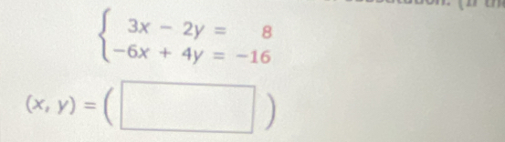 beginarrayl 3x-2y=8 -6x+4y=-16endarray.
(x,y)=(□ )