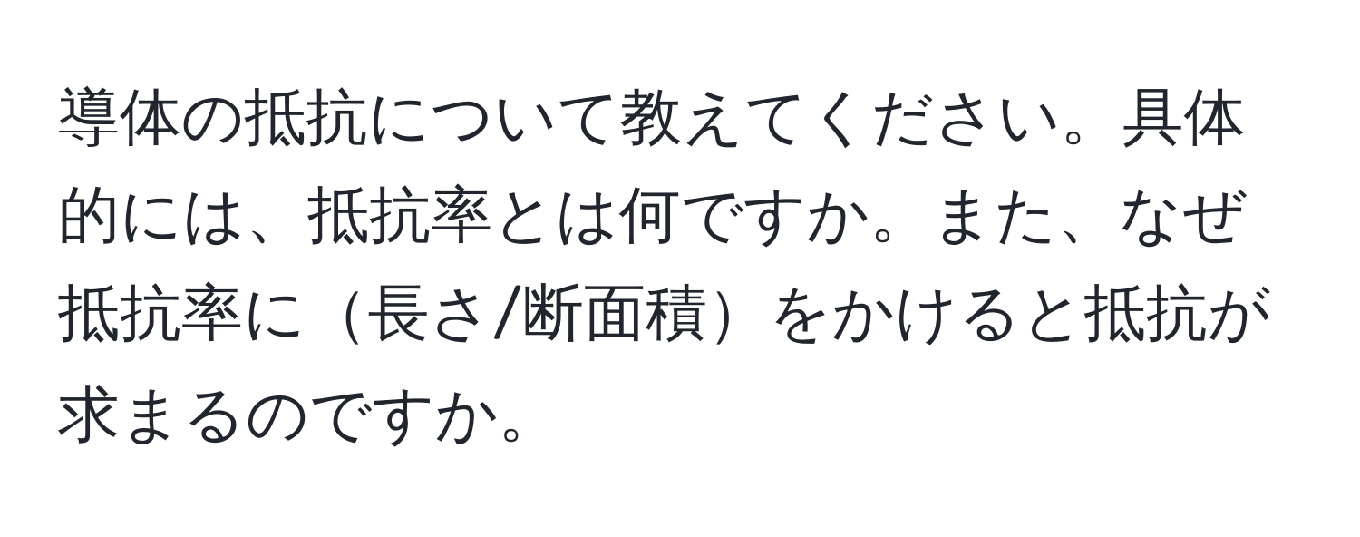 導体の抵抗について教えてください。具体的には、抵抗率とは何ですか。また、なぜ抵抗率に長さ/断面積をかけると抵抗が求まるのですか。