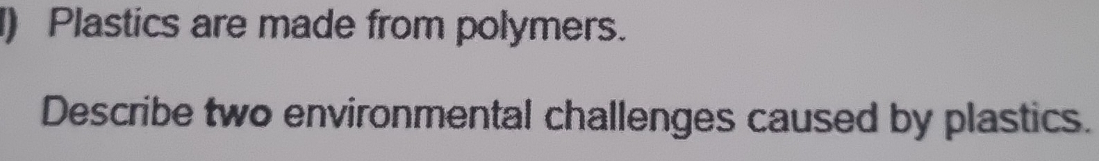 ) Plastics are made from polymers. 
Describe two environmental challenges caused by plastics.