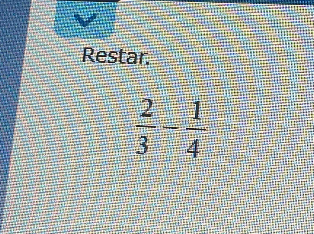 Restar
 2/3 - 1/4 