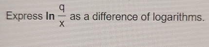 Express In  q/x  as a difference of logarithms.