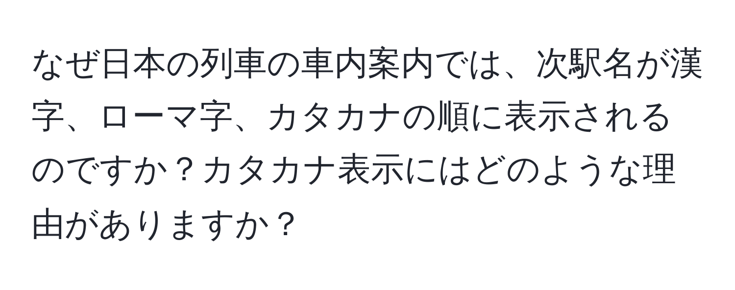 なぜ日本の列車の車内案内では、次駅名が漢字、ローマ字、カタカナの順に表示されるのですか？カタカナ表示にはどのような理由がありますか？