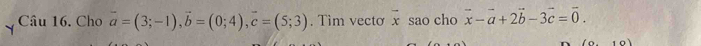 Cho vector a=(3;-1), vector b=(0;4), vector c=(5;3). Tim vecto overline x sao cho vector x-vector a+2vector b-3vector c=vector 0.
(0,0)