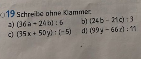 Schreibe ohne Klammer. 
a) (36a+24b):6 b) (24b-21c):3
c) (35x+50y):(-5) d) (99y-66z):11