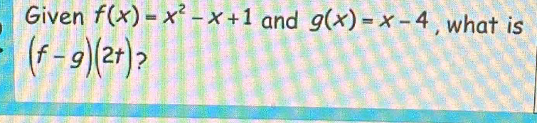 Given f(x)=x^2-x+1 and g(x)=x-4 , what is
(f-g)(2t) ?