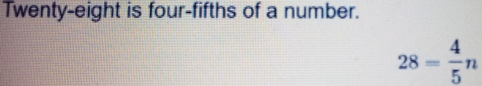 Twenty-eight is four-fifths of a number.
28= 4/5 n