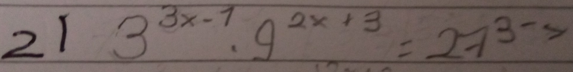 21
3^(3x-1)· 9^(2x+3)=27^(3-3)