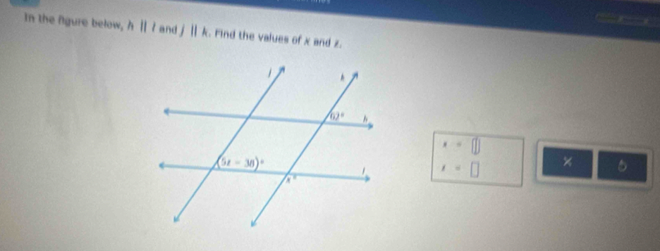 In the fgure below, hparallel l and j||k. Find the values of x and z.
x=□
x=□
×