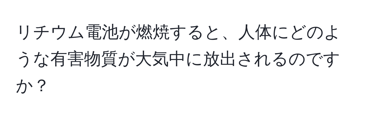 リチウム電池が燃焼すると、人体にどのような有害物質が大気中に放出されるのですか？