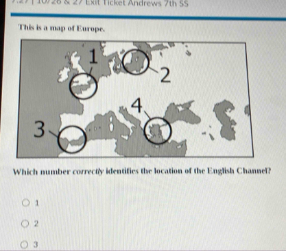 10/28 & 27 Exit Ticket Andrews 7th SS
This is a map of Europe.
Which number correctly identifies the location of the English Channel?
1
2
3