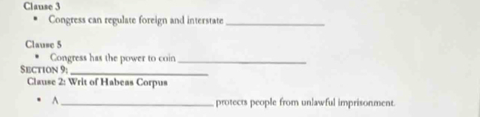 Clause 3 
Congress can regulate foreign and interstate_ 
Clause 5 
Congress has the power to coin_ 
Section 9:_ 
Clause 2: Writ of Habeas Corpus 
A _protects people from unlawful imprisonment.