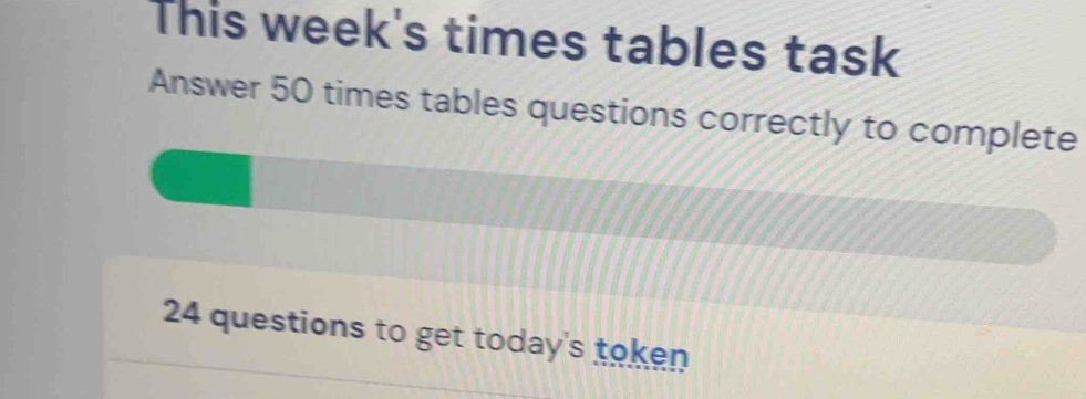 This week's times tables task 
Answer 50 times tables questions correctly to complete 
24 questions to get today's token