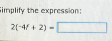 Simplify the expression:
2(-4f+2)=□