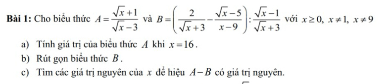 Cho biểu thức A= (sqrt(x)+1)/sqrt(x)-3  và B=( 2/sqrt(x)+3 - (sqrt(x)-5)/x-9 ): (sqrt(x)-1)/sqrt(x)+3  với x≥ 0, x!= 1, x!= 9
a) Tính giá trị của biểu thức A khi x=16. 
b) Rút gọn biểu thức B. 
c) Tìm các giá trị nguyên của x để hiệu A- B có giá trị nguyên.