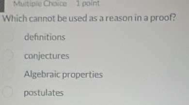 Muitiple Choice 1 point
Which cannot be used as a reason in a proof?
defnitions
conjectures
Algebraic properties
postulates