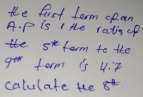 the fist term opan 
A. p is I te ratis of 
te 5^(te) term to the
7^(th) term is 4:7
calulate tee 8^(tt)