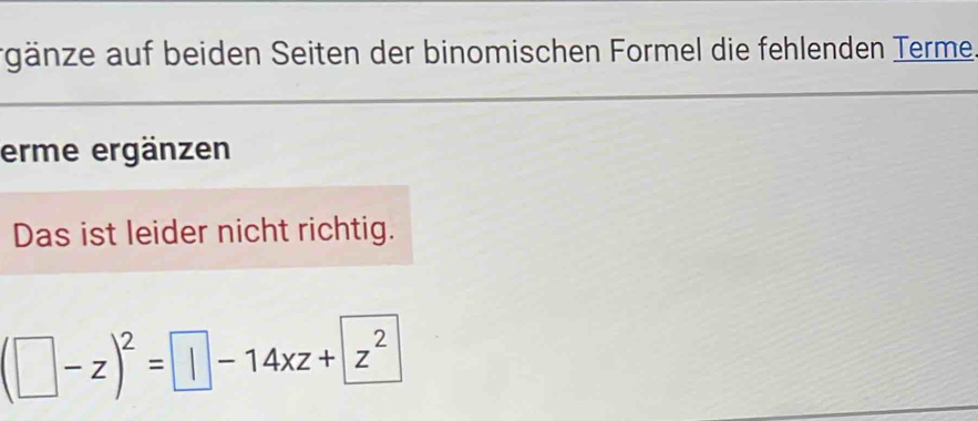 gänze auf beiden Seiten der binomischen Formel die fehlenden Terme 
erme ergänzen 
Das ist leider nicht richtig.
(□ -z)^2=□ -14xz+z^2