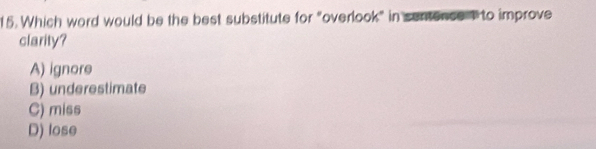 Which word would be the best substitute for "overlook" in sentence 1 to improve
clarity?
A) ignore
B) underestimate
C) miss
D) lose