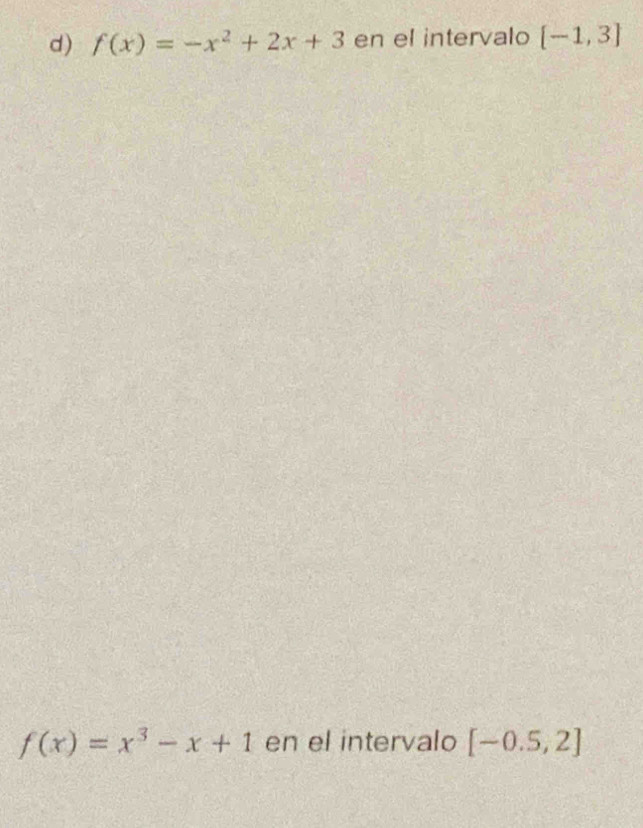f(x)=-x^2+2x+3 en el intervalo [-1,3]
f(x)=x^3-x+1 en el intervalo [-0.5,2]