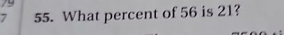 79
7 55. What percent of 56 is 21?