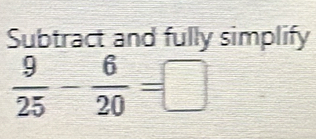 Subtract and fully simplify
 9/25 - 6/20 =□