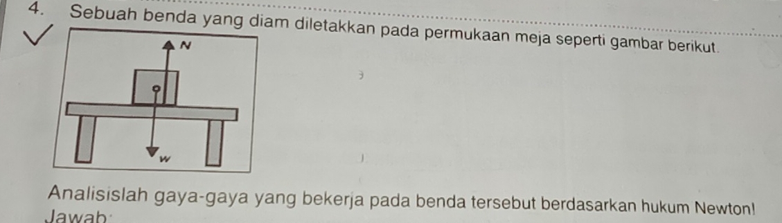 Sebuah benda yang diam diletakkan pada permukaan meja seperti gambar berikut. 
Analisislah gaya-gaya yang bekerja pada benda tersebut berdasarkan hukum Newton! 
Jawab