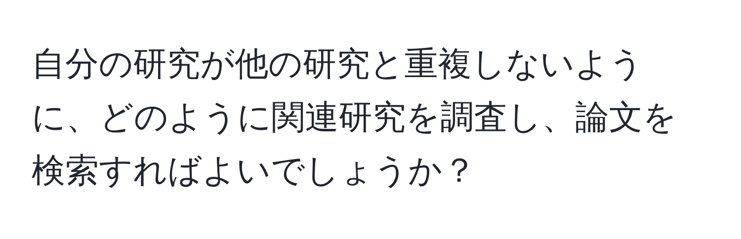 自分の研究が他の研究と重複しないように、どのように関連研究を調査し、論文を検索すればよいでしょうか？